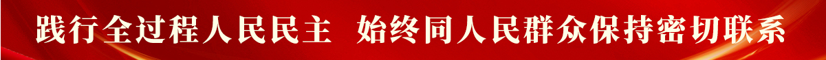 践行全过程人民民主   始终同人民群众保持密切联系